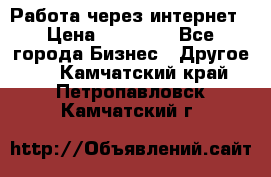 Работа через интернет › Цена ­ 20 000 - Все города Бизнес » Другое   . Камчатский край,Петропавловск-Камчатский г.